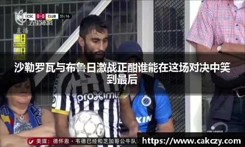沙勒罗瓦与布鲁日激战正酣谁能在这场对决中笑到最后
