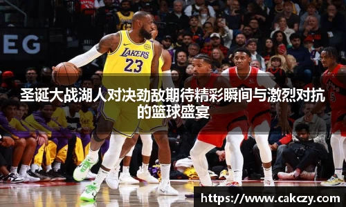 圣诞大战湖人对决劲敌期待精彩瞬间与激烈对抗的篮球盛宴