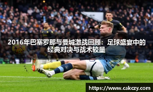 2016年巴塞罗那与曼城激战回顾：足球盛宴中的经典对决与战术较量
