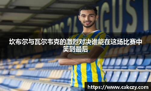 坎布尔与瓦尔韦克的激烈对决谁能在这场比赛中笑到最后