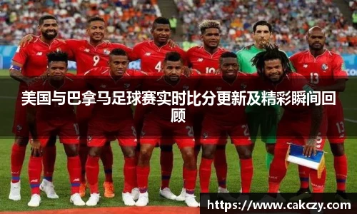 美国与巴拿马足球赛实时比分更新及精彩瞬间回顾