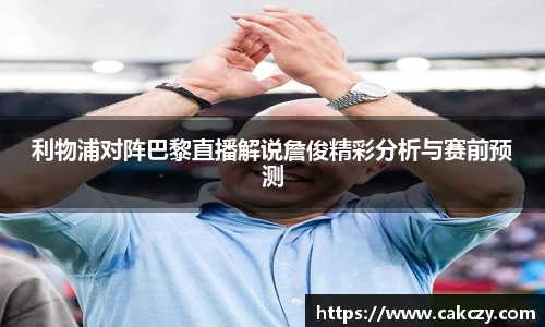 利物浦对阵巴黎直播解说詹俊精彩分析与赛前预测