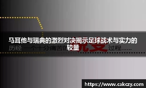 马耳他与瑞典的激烈对决揭示足球战术与实力的较量