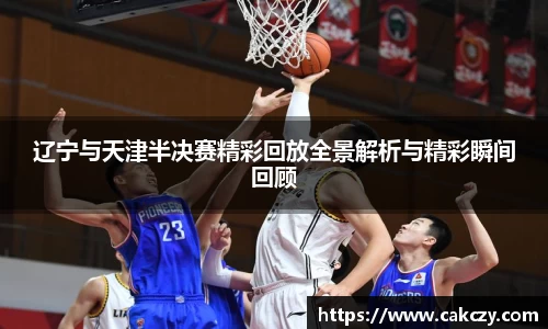 辽宁与天津半决赛精彩回放全景解析与精彩瞬间回顾